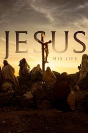 Иисус: Его жизнь / Jesus: His Life