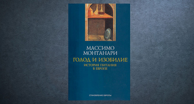 «Голод и изобилие. История питания в Европе» Массимо Монтанари